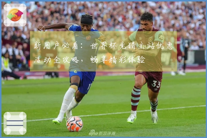 新用户必看：世界杯竞猜主站优惠活动全攻略，畅享精彩体验