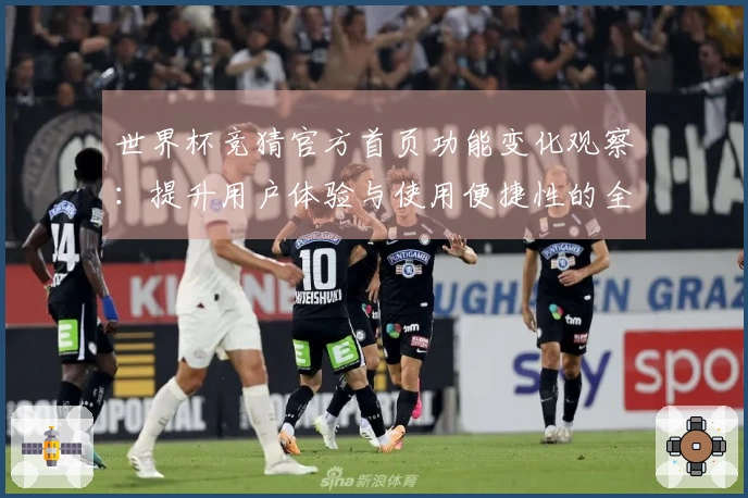 世界杯竞猜官方首页功能变化观察：提升用户体验与使用便捷性的全新平台解读