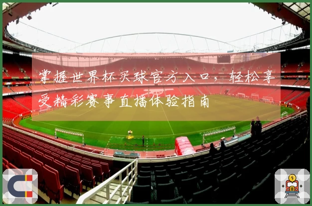 掌握世界杯买球官方入口，轻松享受精彩赛事直播体验指南