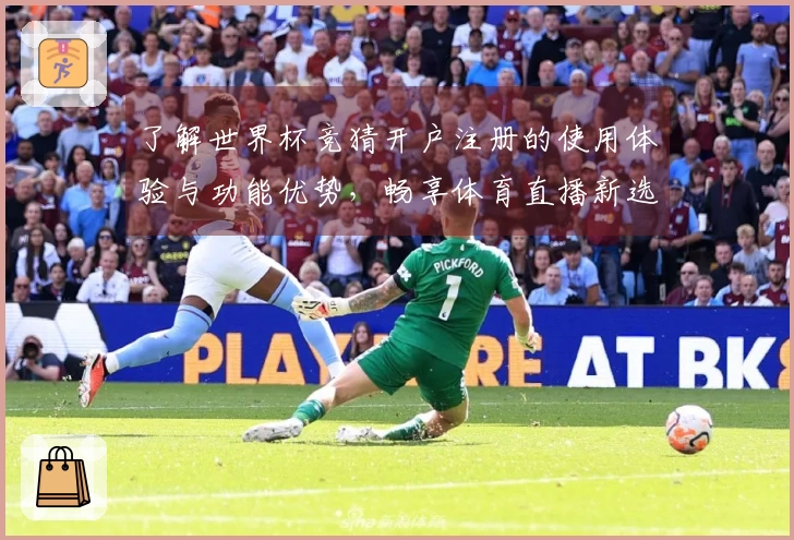 了解世界杯竞猜开户注册的使用体验与功能优势，畅享体育直播新选择