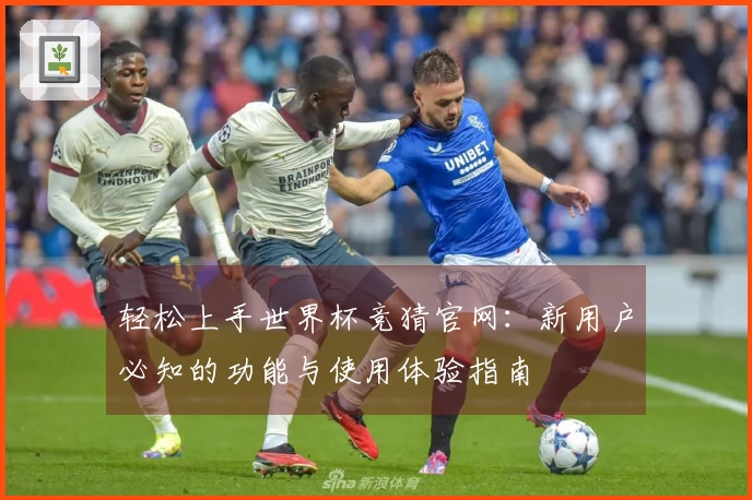 轻松上手世界杯竞猜官网：新用户必知的功能与使用体验指南